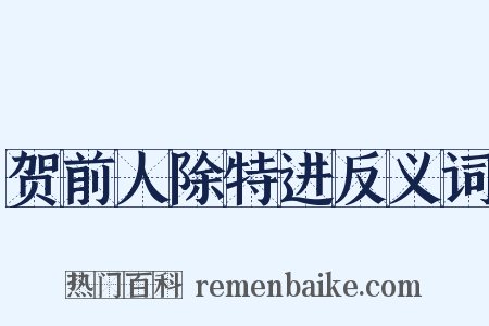 贺前人除特进反义词是什么意思的图片